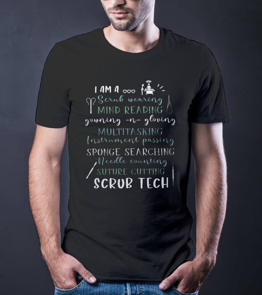 I Am A Scrub Wearing Mind Reading Gowning And Gloving Multitasking Instrument Passing Sponge Searching Needle Counting Suture Cutting Scrub Tech T-Shirt