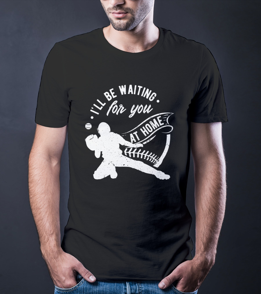 I'll Be Waiting For You At Home Softball Baseball Catcher T-Shirt