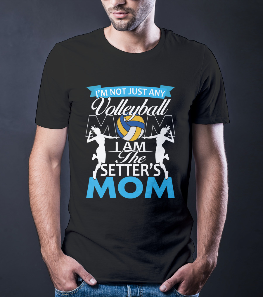 I'm Not Just Any Volleyball Mom I Am The Setter's Mom T-Shirt