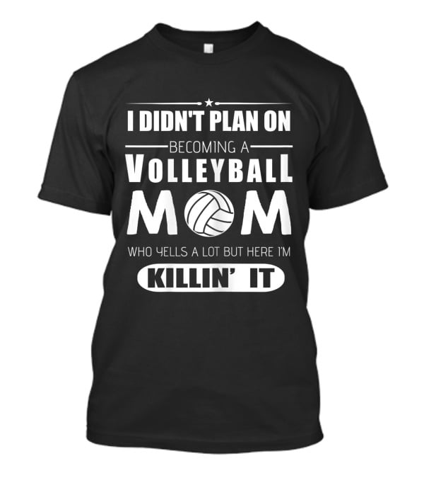 I Didn't Plan On Becoming A Volleyball Mom Who Yells A Lot But Here I'm Killin' It T-Shirt