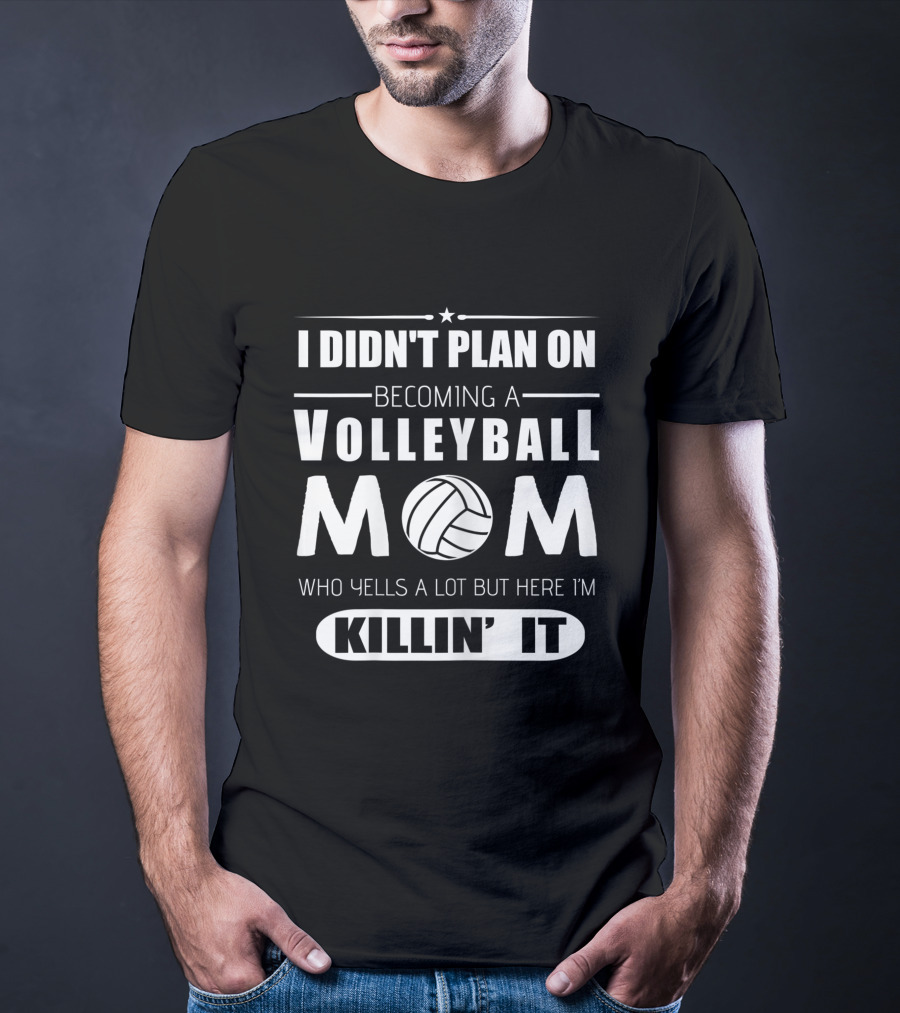 I Didn't Plan On Becoming A Volleyball Mom Who Yells A Lot But Here I'm Killin' It T-Shirt
