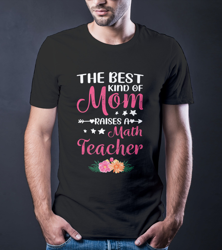 The Best Kind Of Mom Raises A Math Teacher With Stars And Flowers T-Shirt