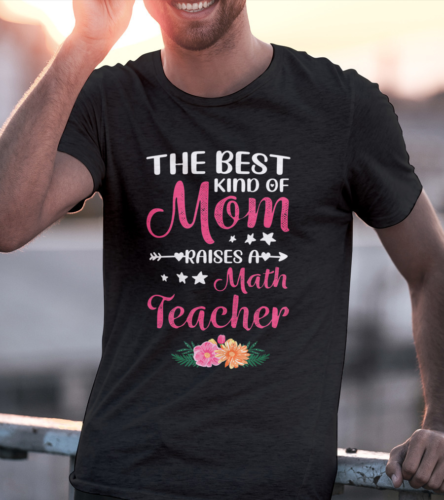 The Best Kind Of Mom Raises A Math Teacher With Stars And Flowers T-Shirt