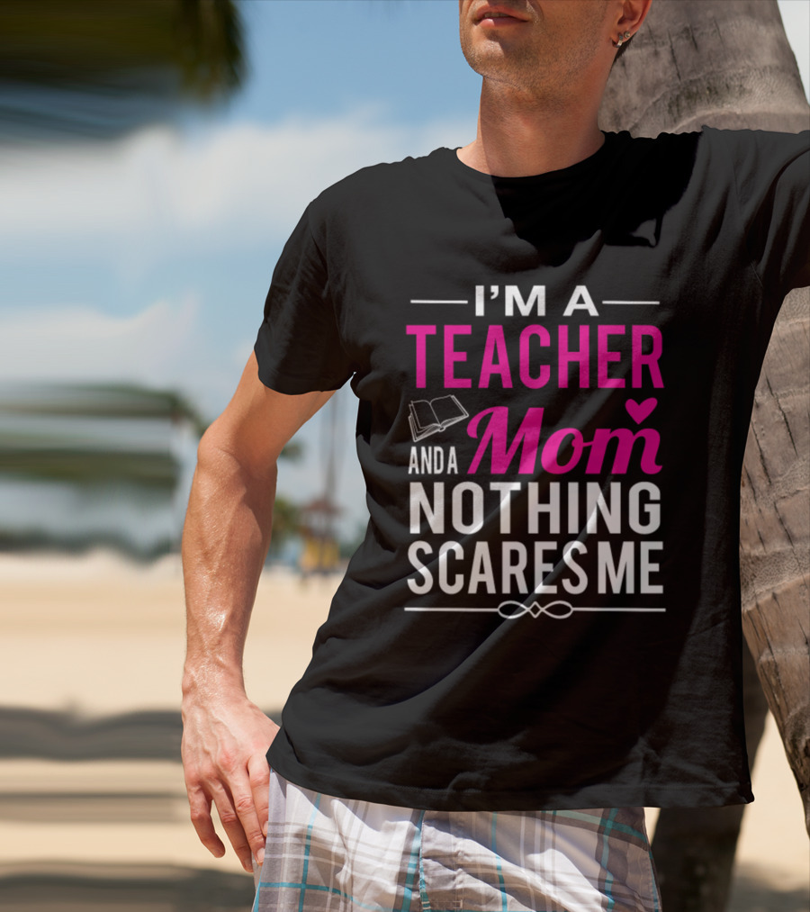 I'm A Teacher And A Mom Nothing Scares Me Book And Heart T-Shirt
