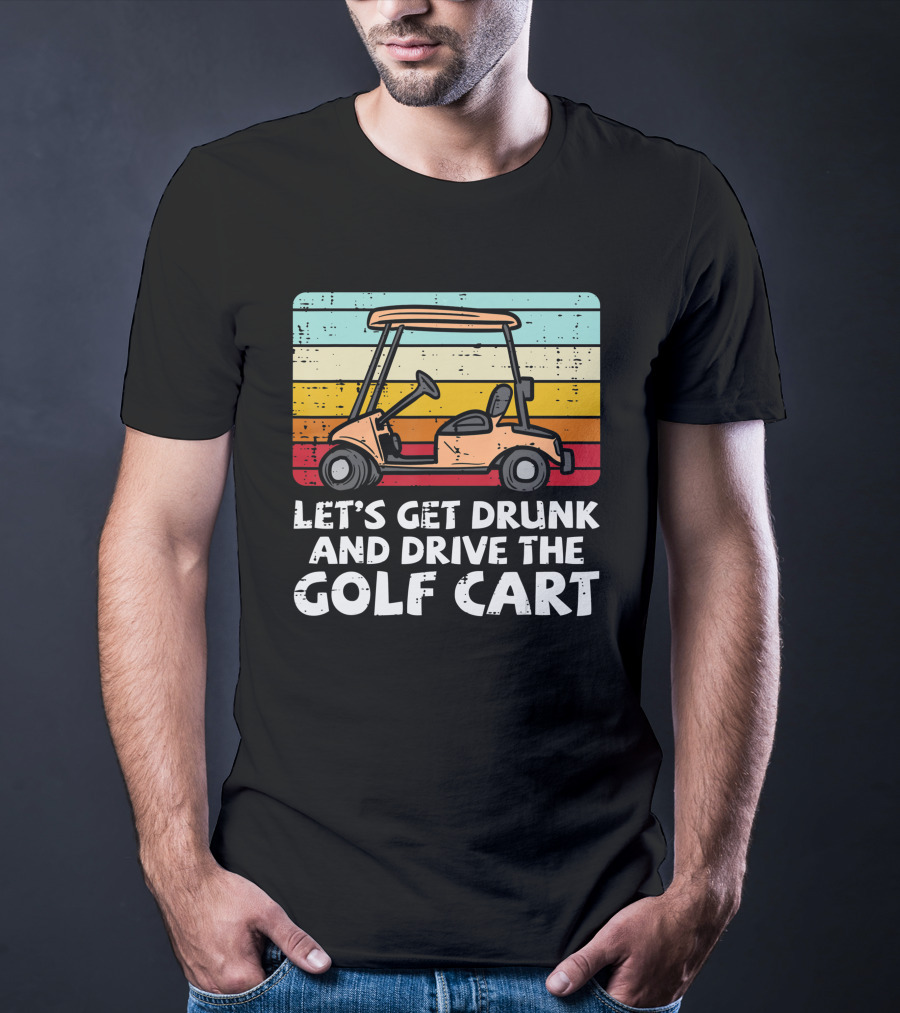 Let's Get Drunk And Drive The Golf Cart Retro Golfing Drinking Golfer Dad T-Shirt