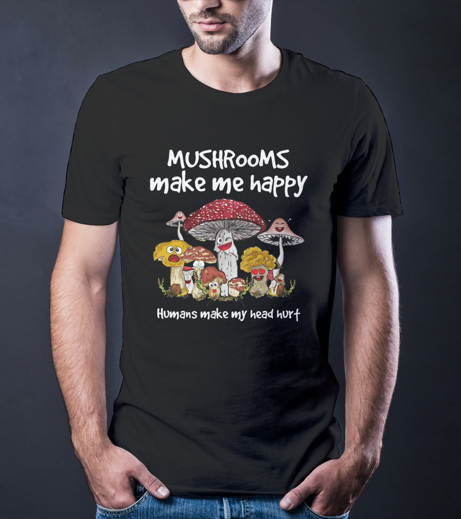 Mushrooms Make Me Happy Humans Make My Head Hurt Funny Mushroom Group T-Shirt