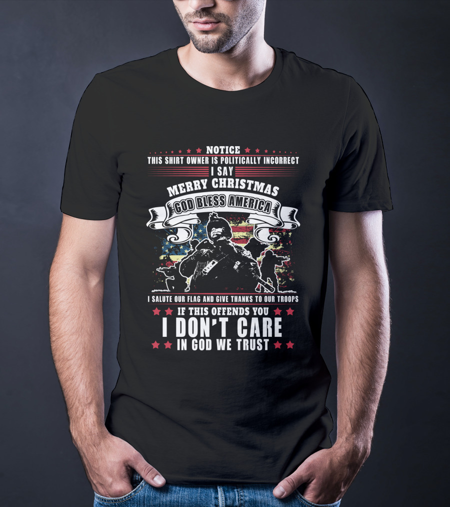 Notice This Shirt Owner Is Politically Incorrect Merry Christmas God Bless America I Salute Our Flag And Troops I Don't Care In God We Trust T-Shirt