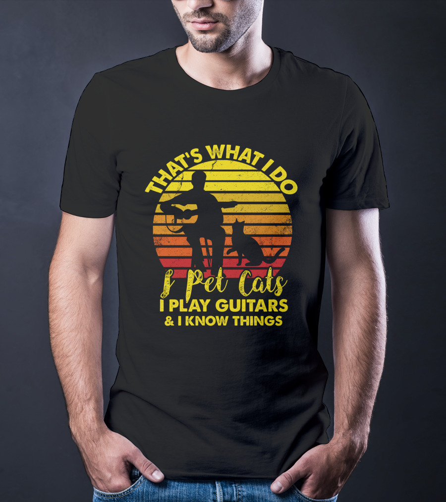 That's What I Do I Pet Cats I Play Guitars And I Know Things T-Shirt