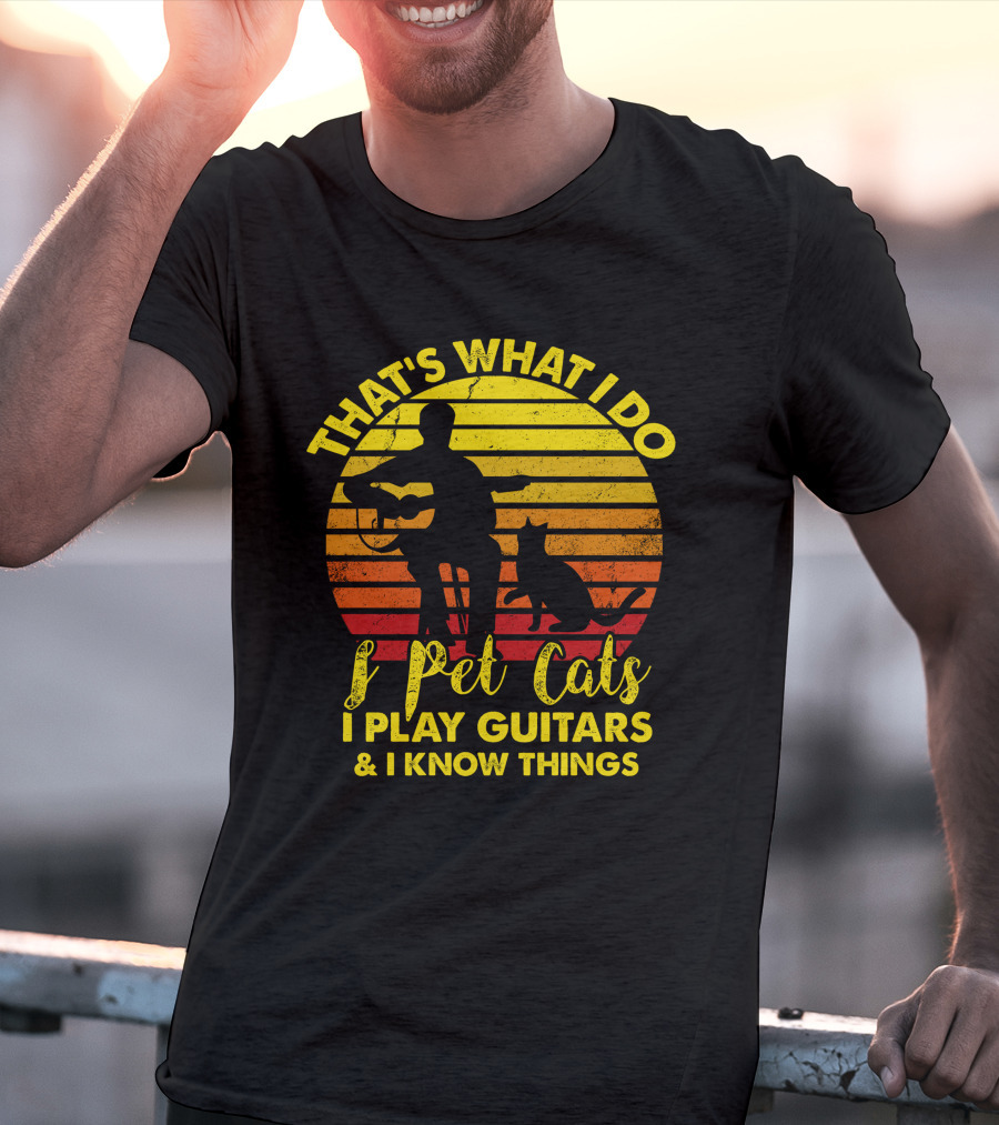 That's What I Do I Pet Cats I Play Guitars And I Know Things T-Shirt