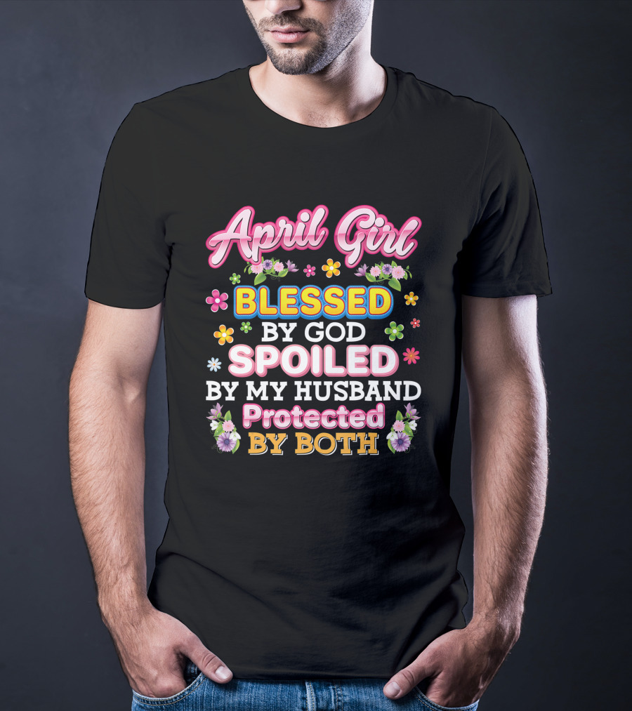April Girl Blessed By God Spoiled By My Husband Protected By Both T-Shirt