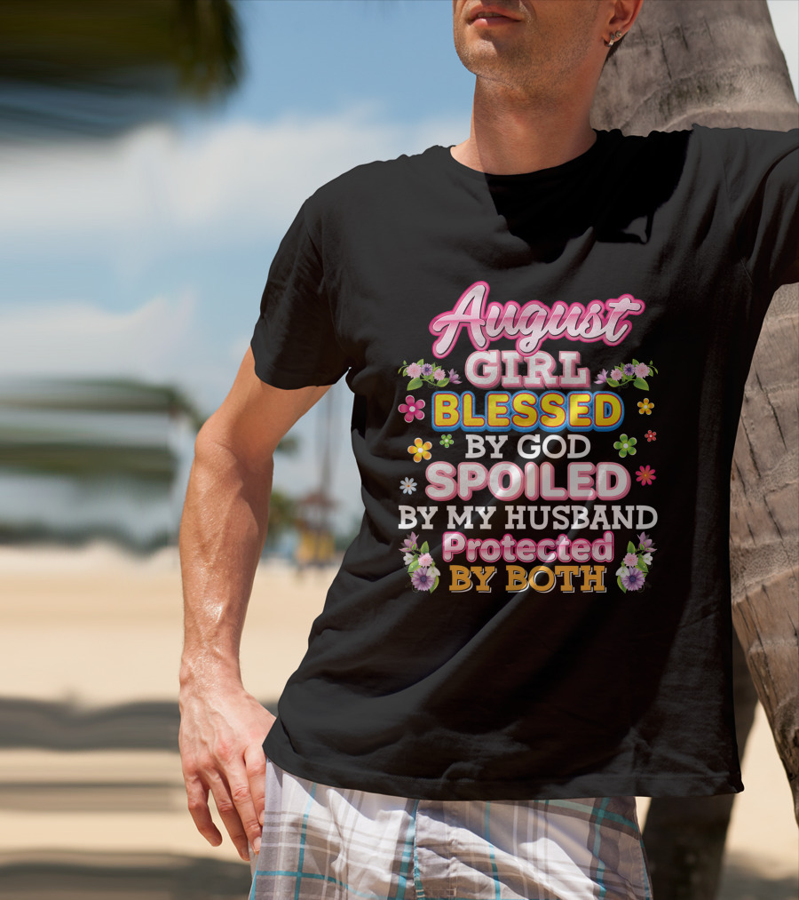 August Girl Blessed By God Spoiled By My Husband Protected By Both Flowers And Colorful T-Shirt