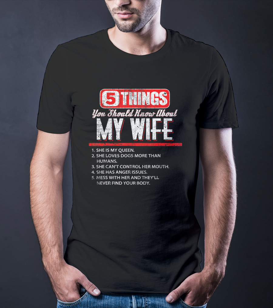5 Things You Should Know About My Wife She Is My Queen Loves Dogs More Than Humans Can't Control Her Mouth Anger Issues Mess With Her Never Find Your Body T-Shirt
