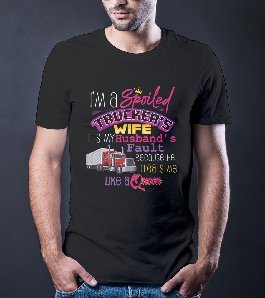 I'm A Spoiled Trucker's Wife It's My Husband's Fault Because He Treats Me Like A Queen T-Shirt