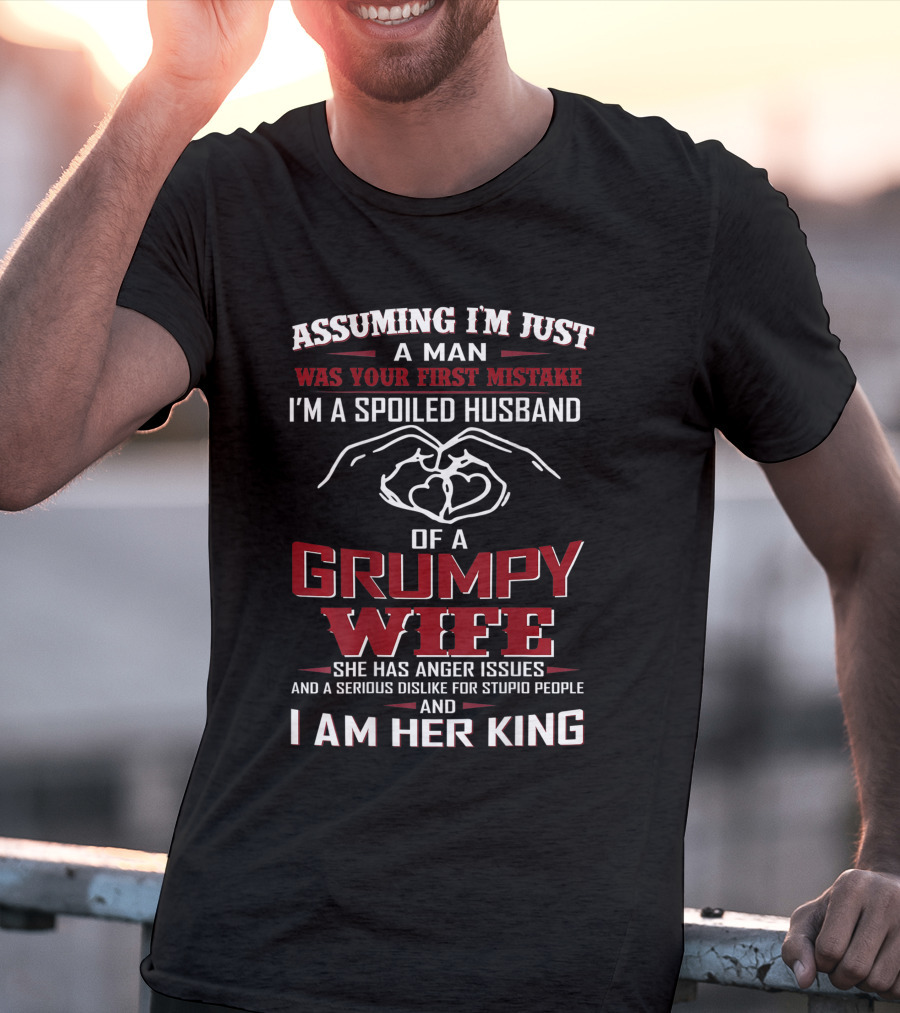 Assuming I'm Just A Man Was Your First Mistake I'm A Spoiled Husband Of A Grumpy Wife She Has Anger Issues And A Serious Dislike For Stupid People And I Am Her King T-Shirt