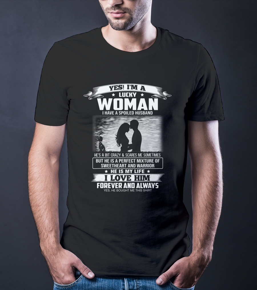 Yes I'm A Lucky Woman I Have A Spoiled Husband He Is My Life I Love Him Forever And Always T-Shirt