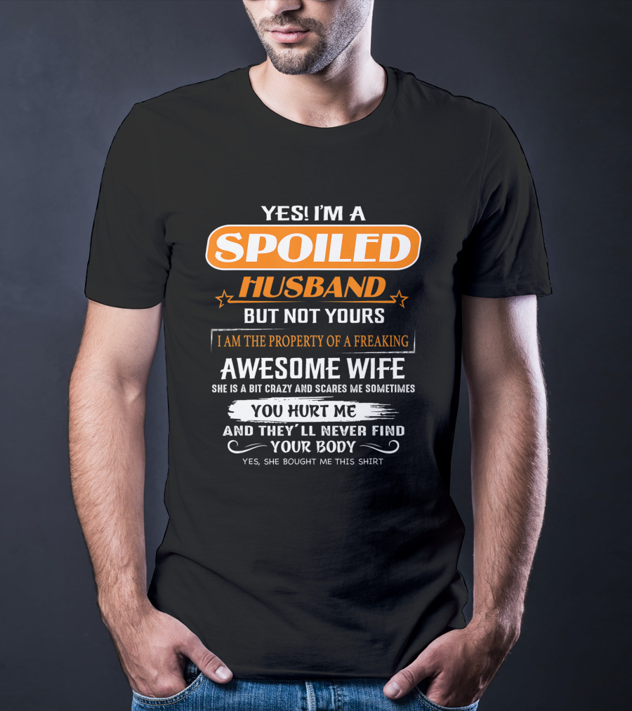 Yes I’m A Spoiled Husband But Not Yours I Am The Property Of A Freaking Awesome Wife She Is A Bit Crazy And Scares Me You Hurt Me And They’ll Never Find Your Body T-Shirt