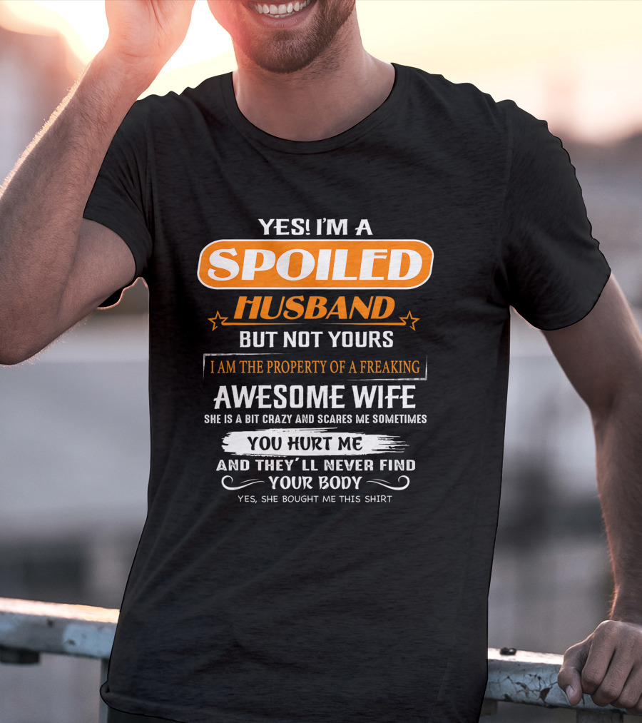 Yes I’m A Spoiled Husband But Not Yours I Am The Property Of A Freaking Awesome Wife She Is A Bit Crazy And Scares Me You Hurt Me And They’ll Never Find Your Body T-Shirt