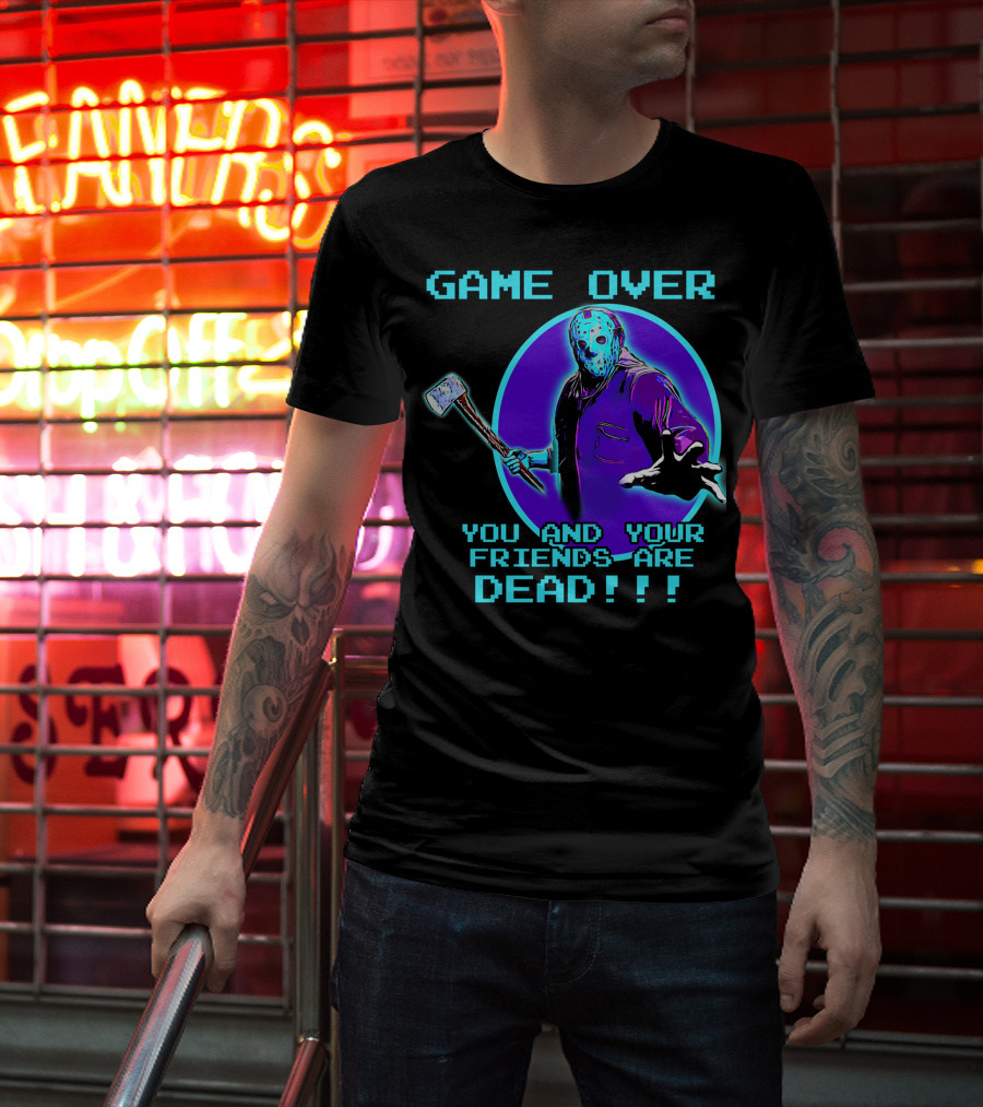 Game Over You And Your Friends Are Dead T-Shirt