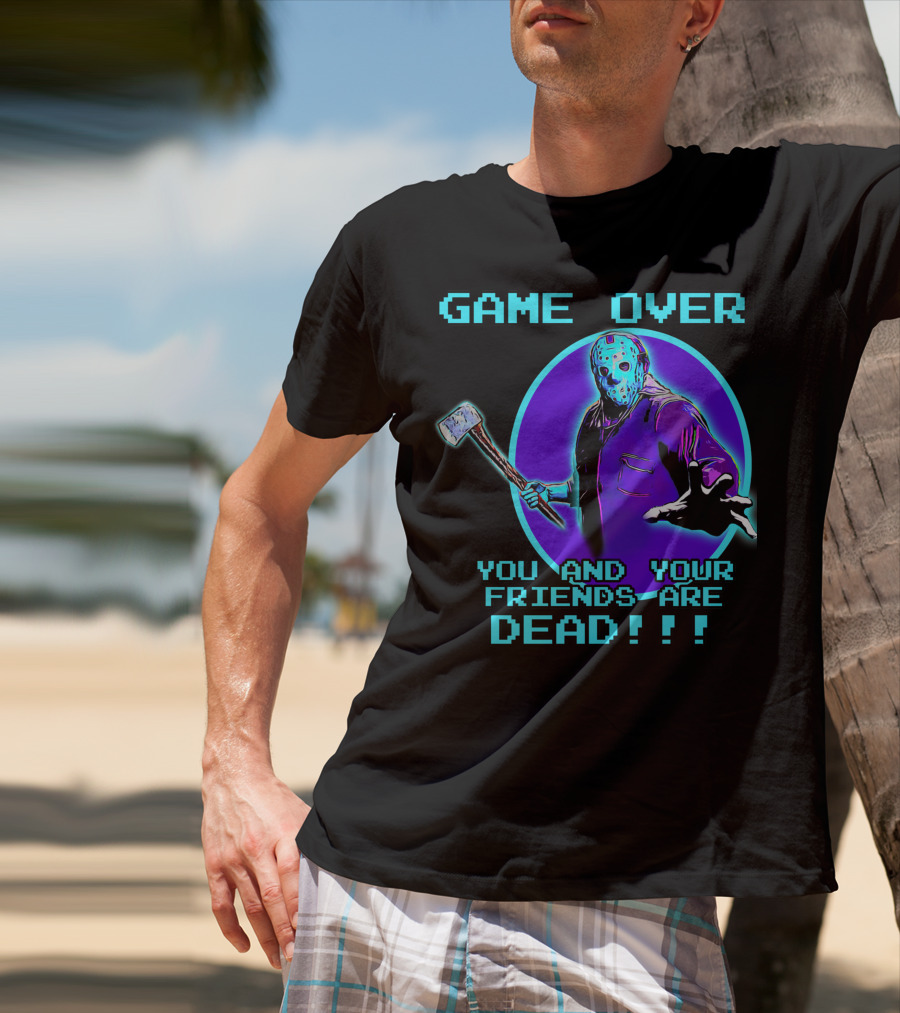 Game Over You And Your Friends Are Dead T-Shirt