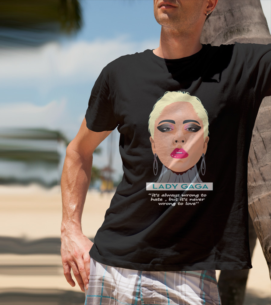 LADY GAGA It's Always Wrong To Hate, But It's Never Wrong To Love T-Shirt