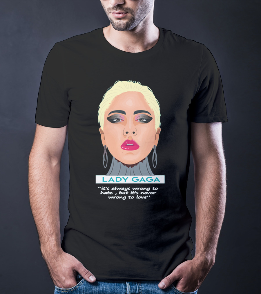 LADY GAGA It's Always Wrong To Hate, But It's Never Wrong To Love T-Shirt