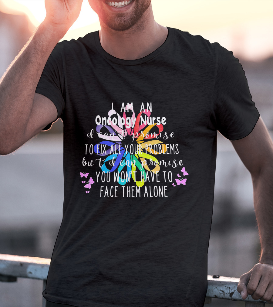 I Am An Oncology Nurse Promise You Won't Have To Face Them Alone Rainbow Flower Butterfly T-Shirt