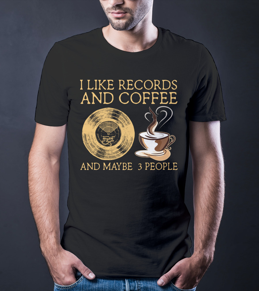 I LIKE RECORDS AND COFFEE AND MAYBE 3 PEOPLE T-Shirt