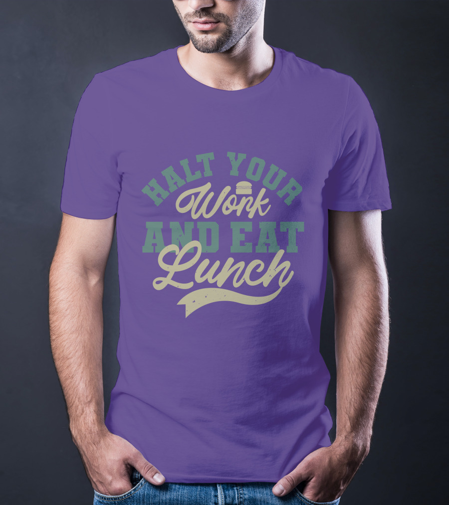 Halt Your Work And Eat Lunch Burger T-Shirt