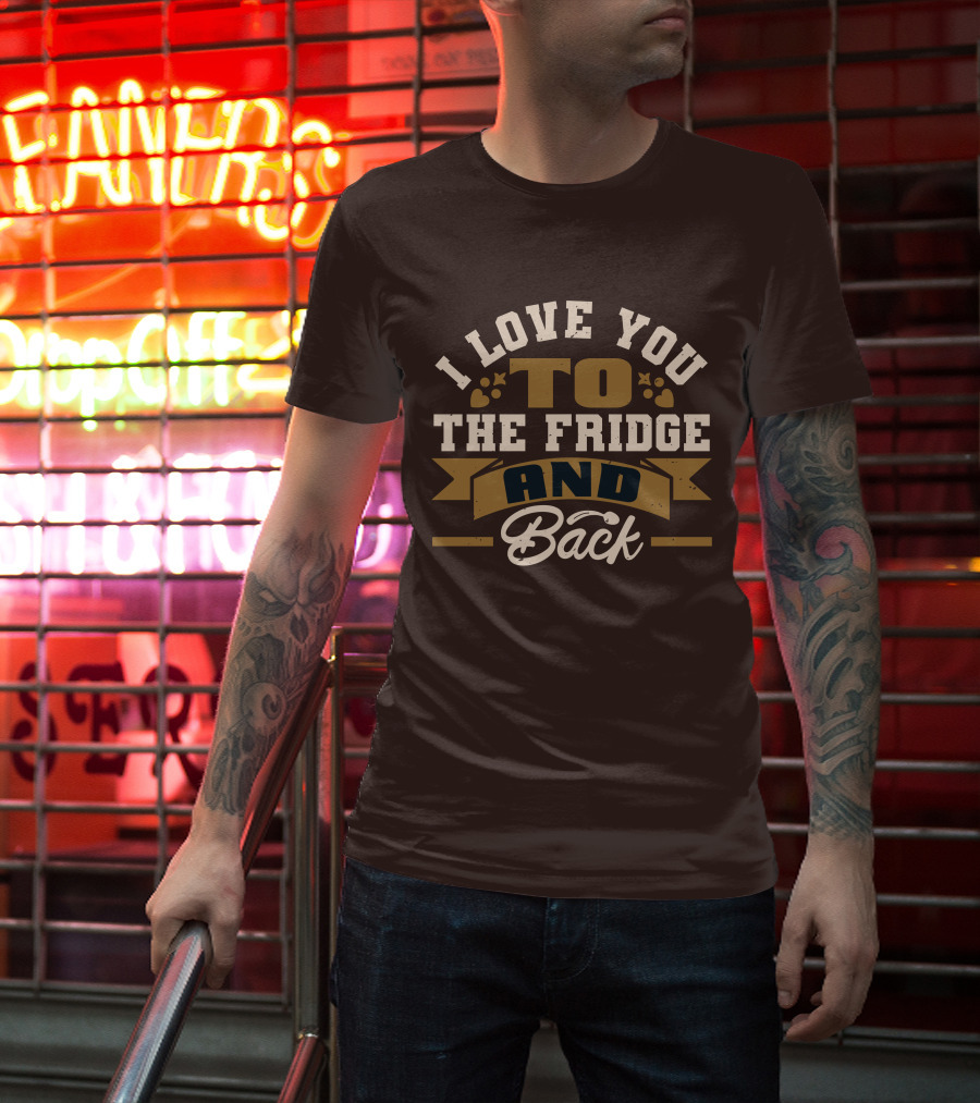 I Love You To The Fridge And Back T-Shirt