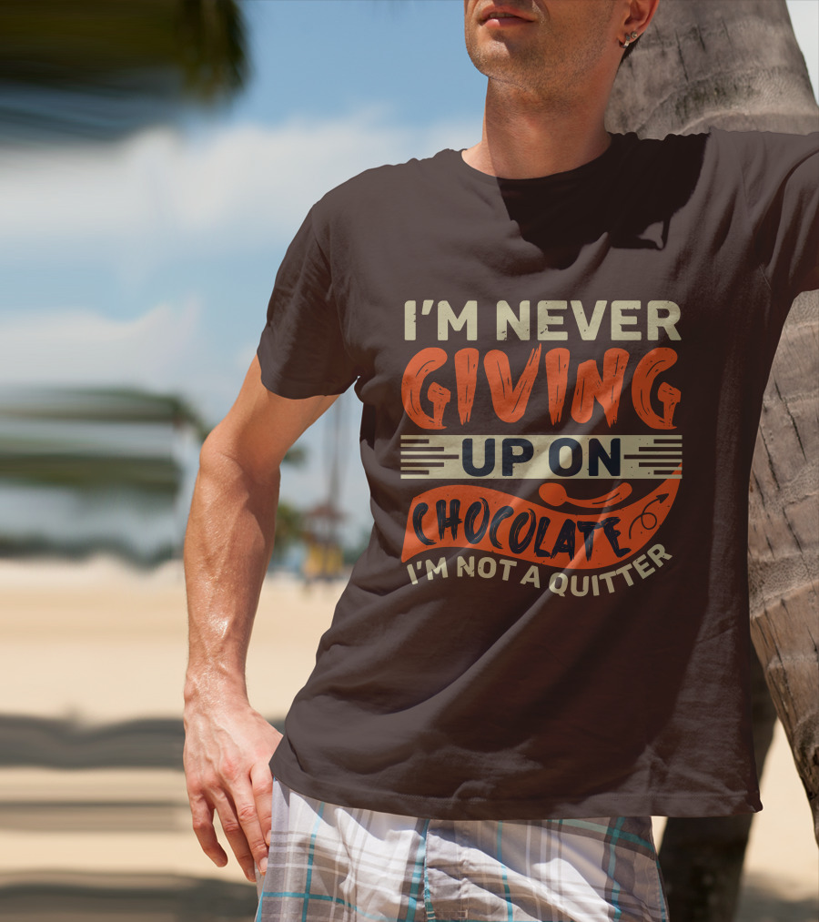 I’m Never Giving Up On Chocolate I’m Not A Quitter T-Shirt