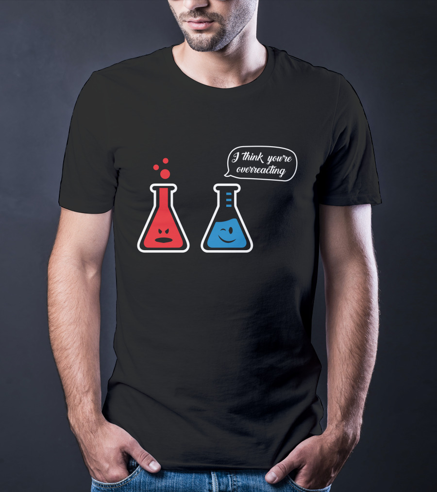 I Think You're Overreacting Chemistry Beaker Humor T-Shirt