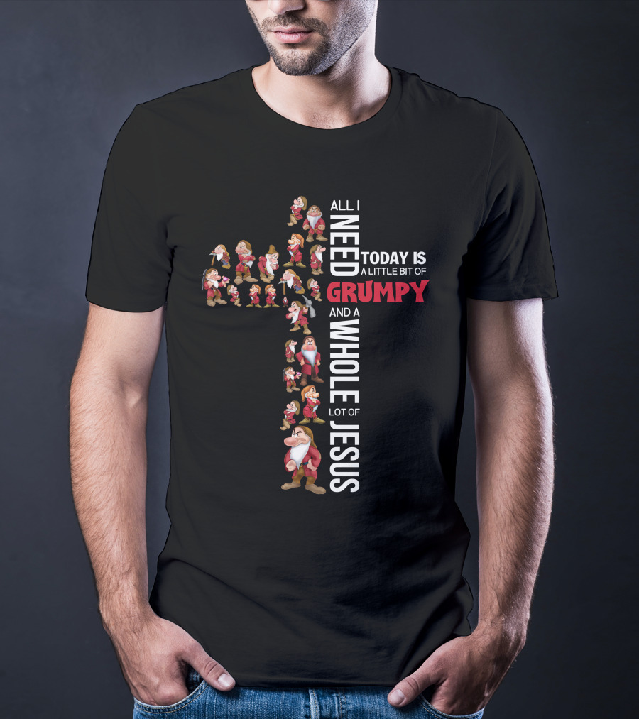 All I Need Today Is A Little Bit Of Grumpy And A Whole Lot Of Jesus T-Shirt