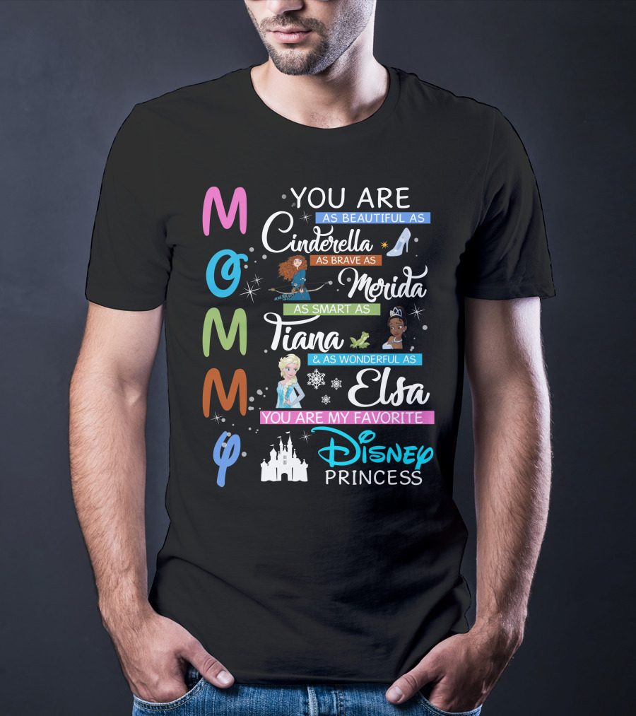 Mommy You Are As Beautiful As Cinderella Brave As Merida Smart As Tiana Wonderful As Elsa Favorite Disney Princess T-Shirt