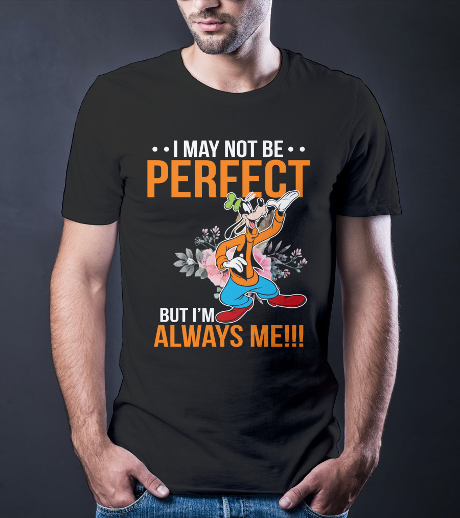 I May Not Be Perfect But I'm Always Me Goofy T-Shirt
