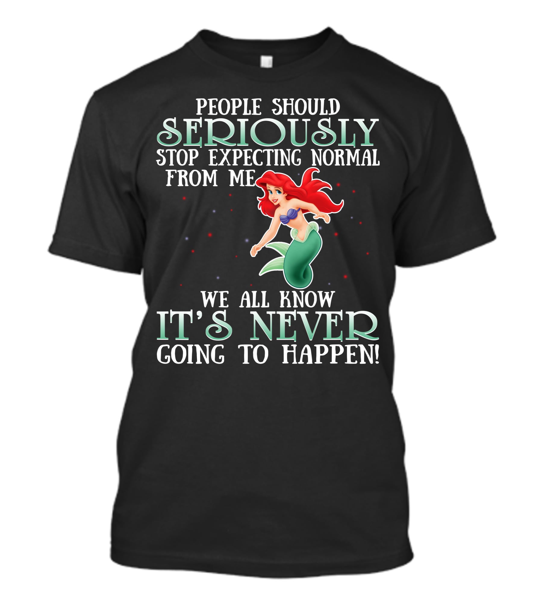People Should Seriously Stop Expecting Normal From Me We All Know It's Never Going To Happen Ariel T-Shirt