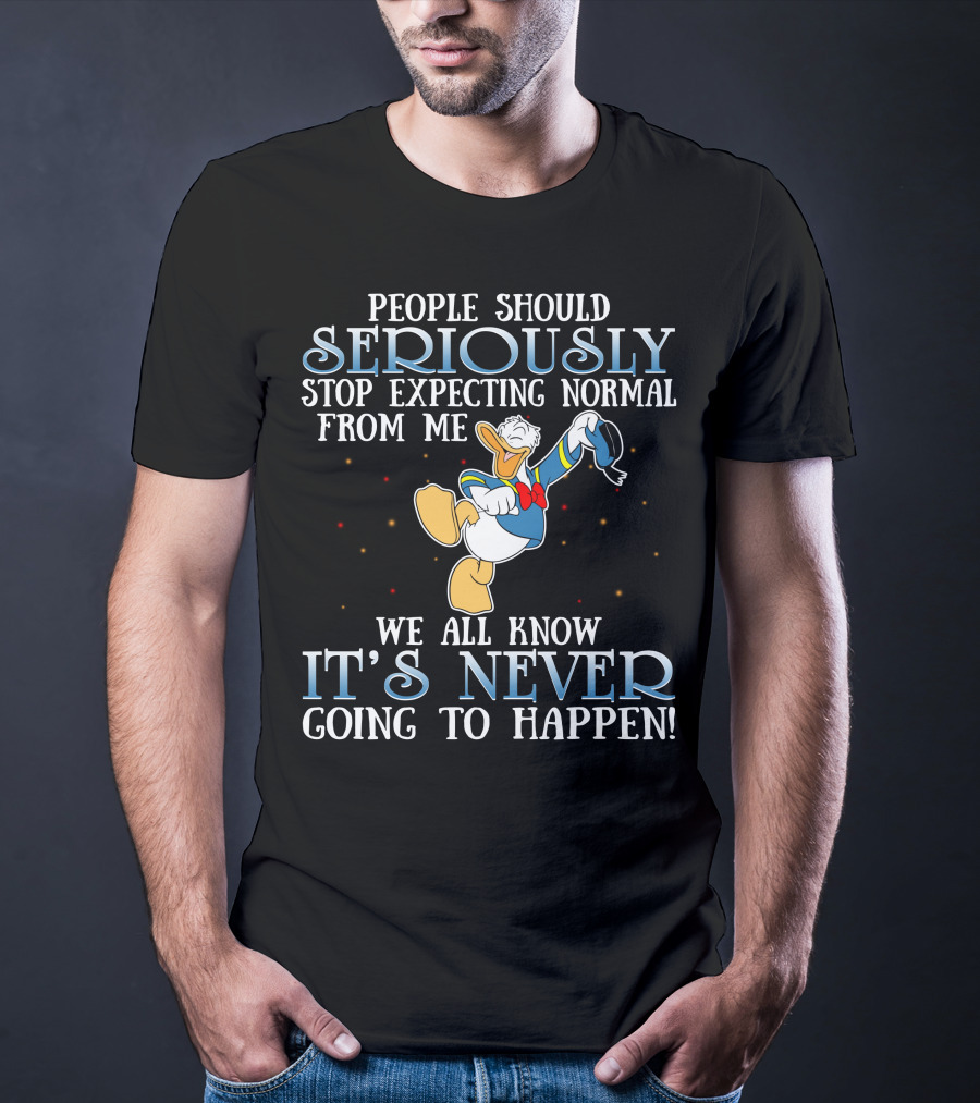 People Should Seriously Stop Expecting Normal From Me We All Know It's Never Going To Happen Donald T-Shirt