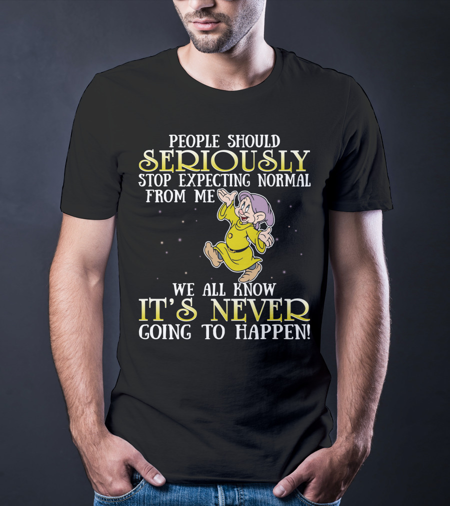 People Should Seriously Stop Expecting Normal From Me We All Know It's Never Going To Happen T-Shirt