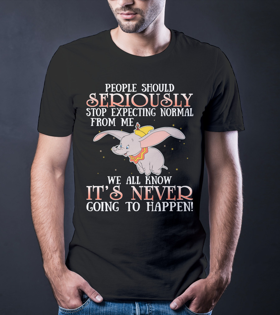People Should Seriously Stop Expecting Normal Dumbo It's Never Going To Happen T-Shirt