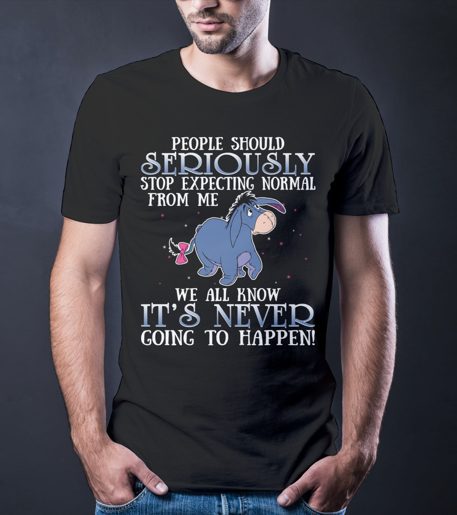 Eeyore People Should Seriously Stop Expecting Normal We All Know It's Never Going To Happen T-Shirt