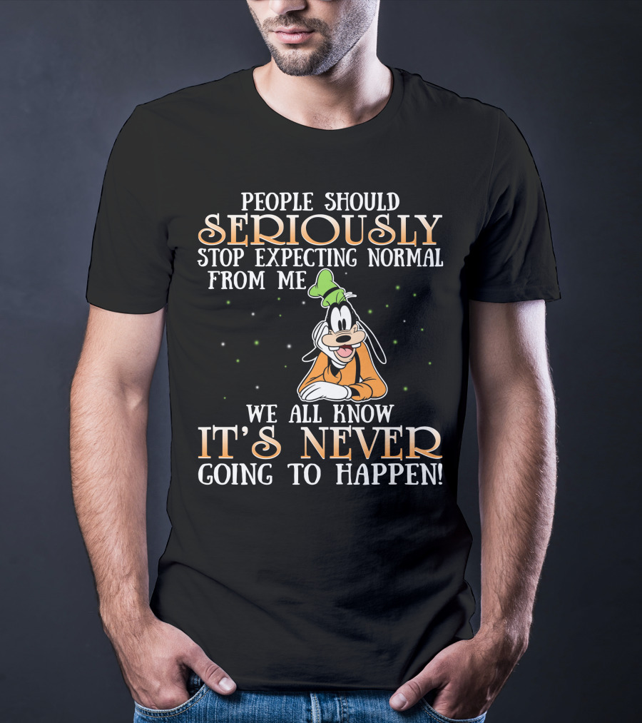 People Should Seriously Stop Expecting Normal From Me We All Know It's Never Going To Happen Goofy T-Shirt