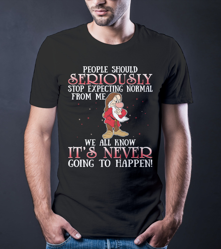 People Should Seriously Stop Expecting Normal From Me We All Know It's Never Going To Happen Grumpy T-Shirt