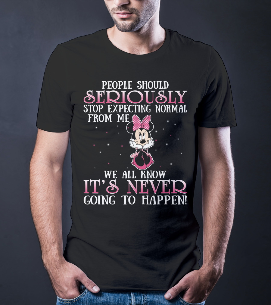 People Should Seriously Stop Expecting Normal From Me We All Know It's Never Going To Happen Minnie T-Shirt