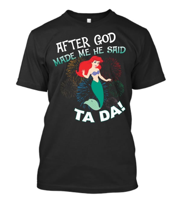 After God Made Me He Said Ta Da Ariel Fireworks T-Shirt