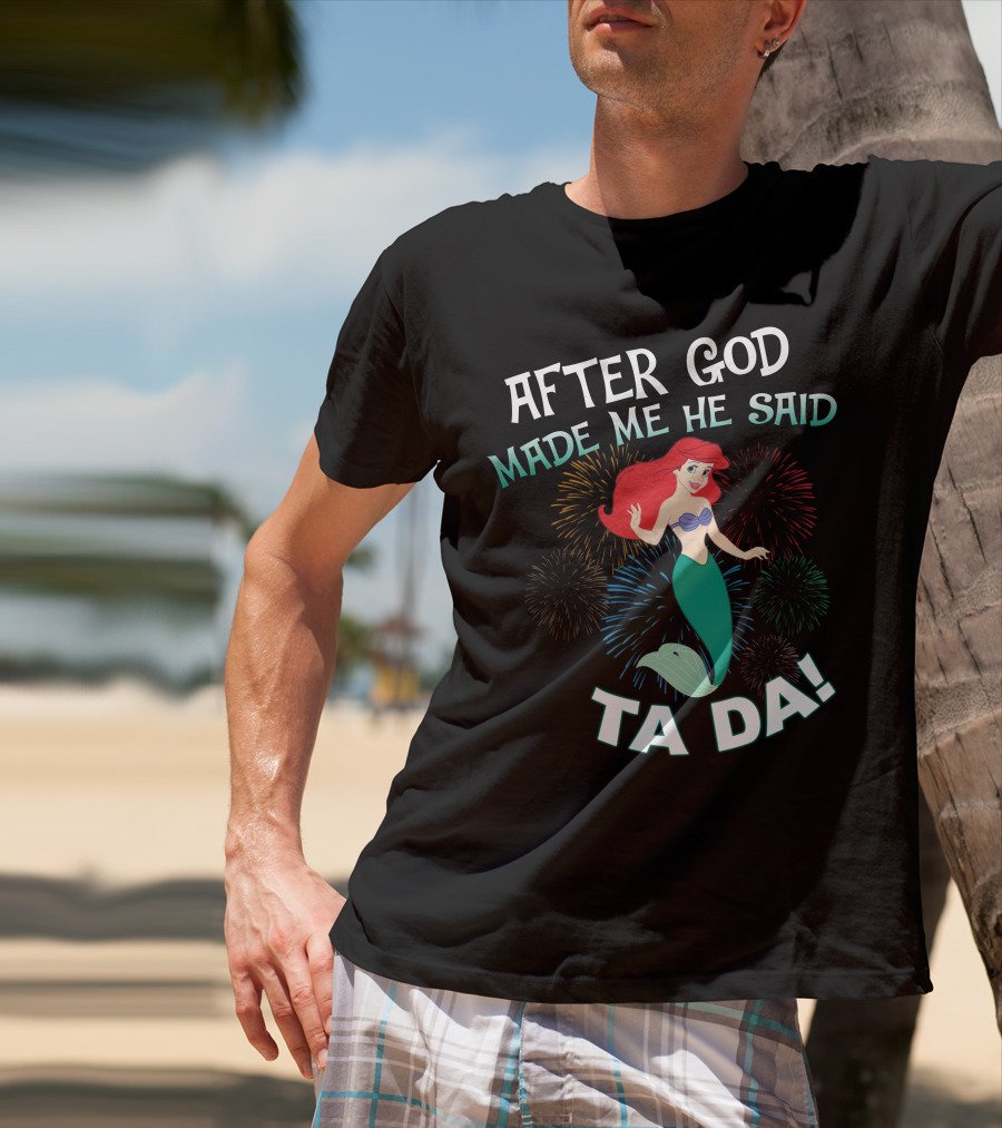 After God Made Me He Said Ta Da Ariel Fireworks T-Shirt