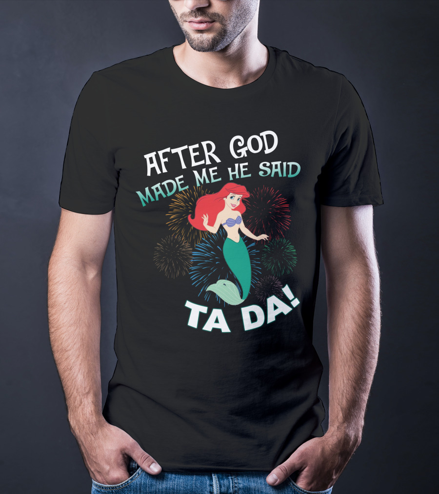 After God Made Me He Said Ta Da Ariel Fireworks T-Shirt