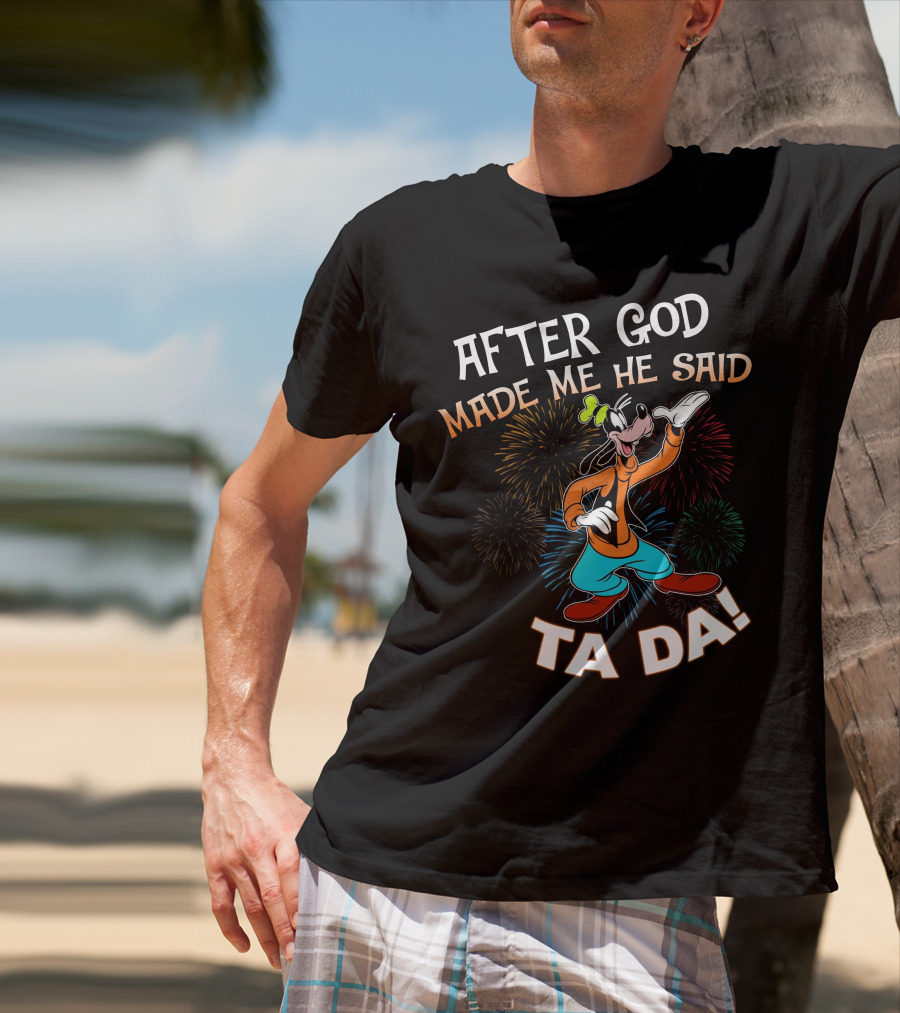 After God Made Me He Said Ta Da Goofy Fireworks T-Shirt