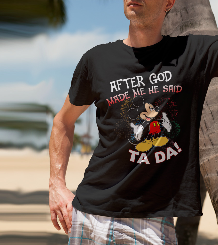 Mickey After God Made Me He Said Ta Da T-Shirt