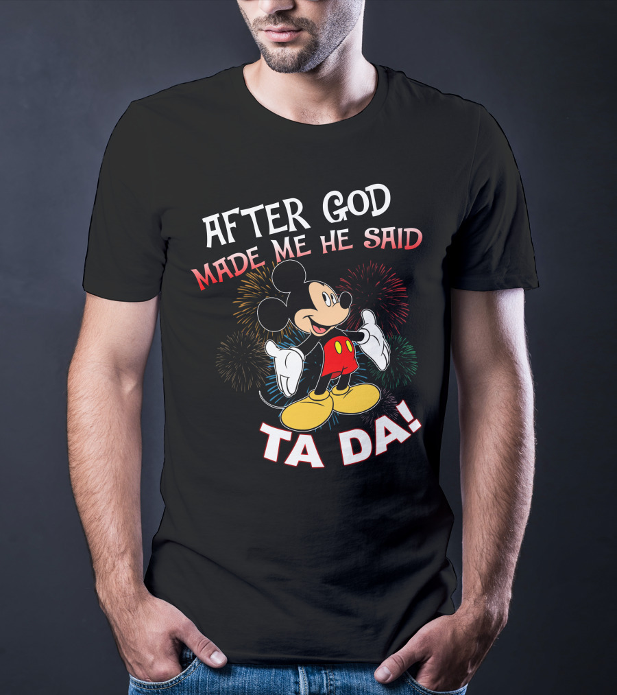 Mickey After God Made Me He Said Ta Da T-Shirt