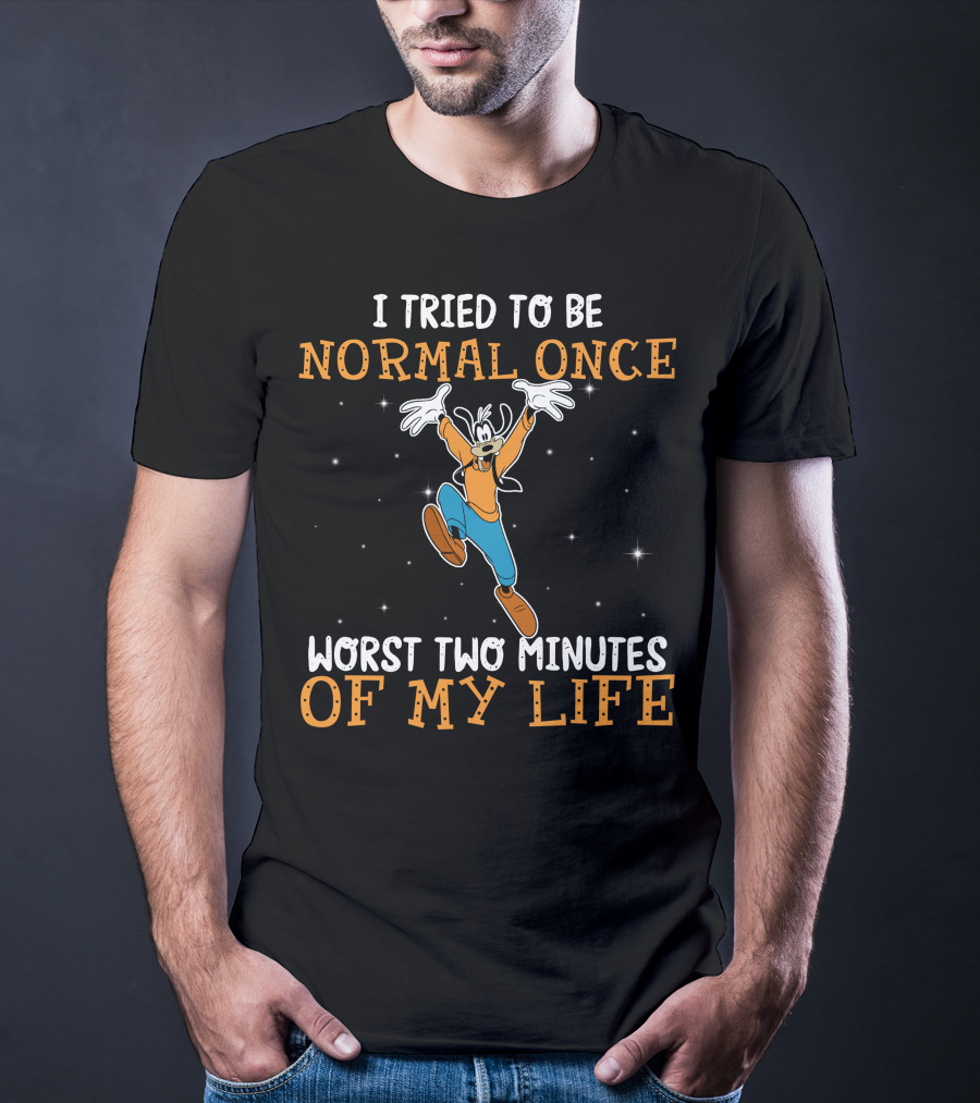 I Tried To Be Normal Once Worst Two Minutes Of My Life Goofy T-Shirt