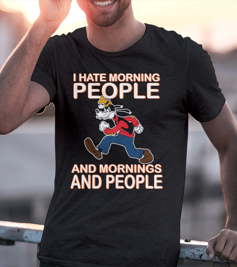 I Hate Morning People And Mornings And People Goofy T-Shirt